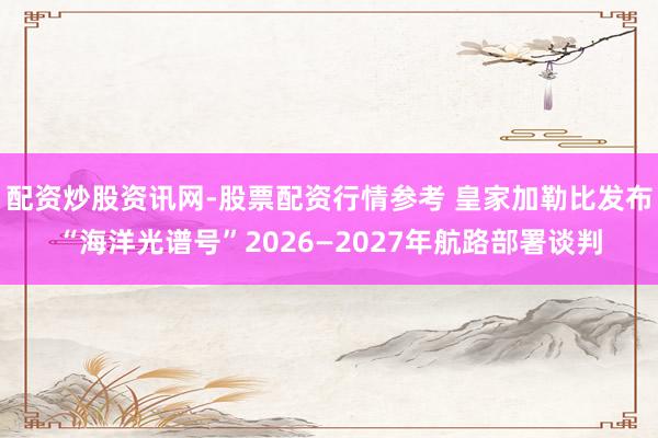 配资炒股资讯网-股票配资行情参考 皇家加勒比发布“海洋光谱号”2026—2027年航路部署谈判