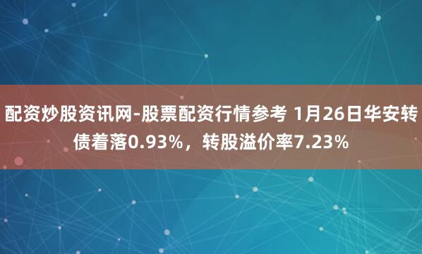 配资炒股资讯网-股票配资行情参考 1月26日华安转债着落0.93%，转股溢价率7.23%