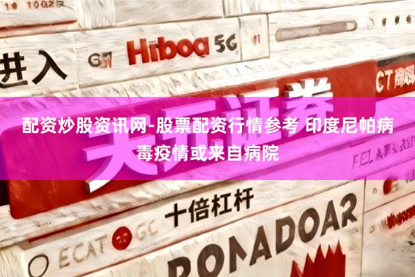 配资炒股资讯网-股票配资行情参考 印度尼帕病毒疫情或来自病院