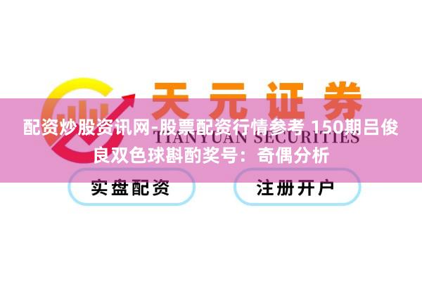 配资炒股资讯网-股票配资行情参考 150期吕俊良双色球斟酌奖号：奇偶分析