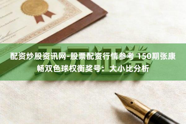 配资炒股资讯网-股票配资行情参考 150期张康畅双色球权衡奖号：大小比分析