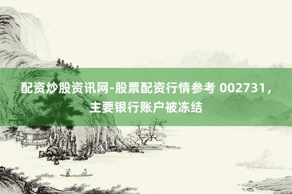 配资炒股资讯网-股票配资行情参考 002731，主要银行账户被冻结