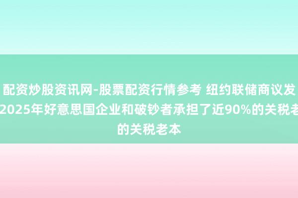 配资炒股资讯网-股票配资行情参考 纽约联储商议发现 2025年好意思国企业和破钞者承担了近90%的关税老本