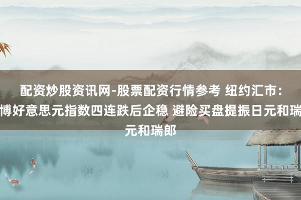 配资炒股资讯网-股票配资行情参考 纽约汇市：彭博好意思元指数四连跌后企稳 避险买盘提振日元和瑞郎