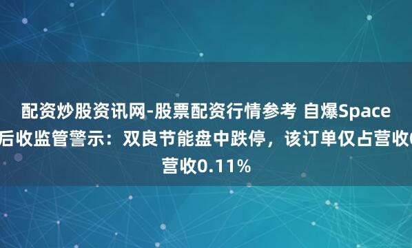 配资炒股资讯网-股票配资行情参考 自爆SpaceX订单后收监管警示：双良节能盘中跌停，该订单仅占营收0.11%