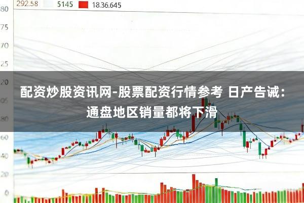 配资炒股资讯网-股票配资行情参考 日产告诫：通盘地区销量都将下滑