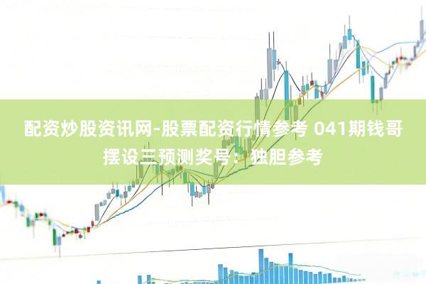 配资炒股资讯网-股票配资行情参考 041期钱哥摆设三预测奖号：独胆参考